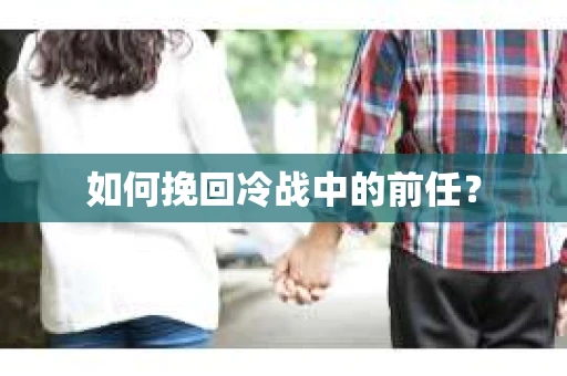 如何挽回冷战中的前任？