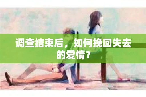 调查结束后，如何挽回失去的爱情？