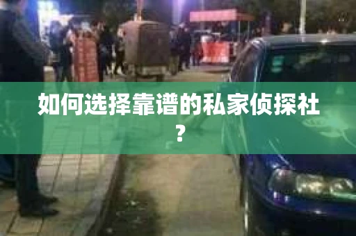 如何选择靠谱的私家侦探社？
