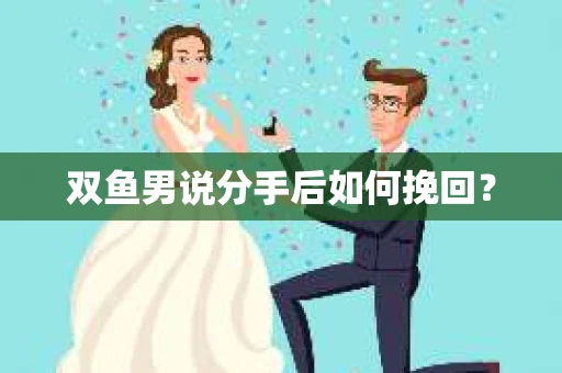 双鱼男说分手后如何挽回？