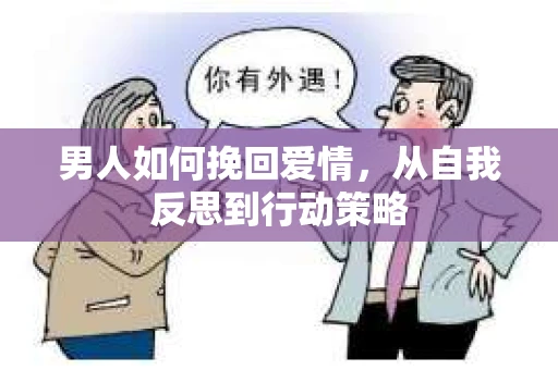 男人如何挽回爱情，从自我反思到行动策略