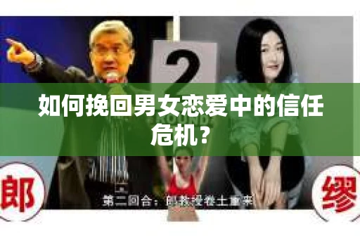 如何挽回男女恋爱中的信任危机? 如何挽回男女恋爱中的信任危机?