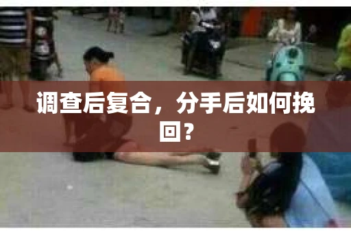 调查后复合，分手后如何挽回？