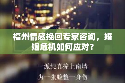 福州情感挽回专家咨询，婚姻危机如何应对？