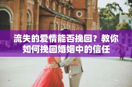 流失的爱情能否挽回?教你如何挽回婚姻中的信任 流失的爱情能否挽回?教你如何挽回婚姻中的信任