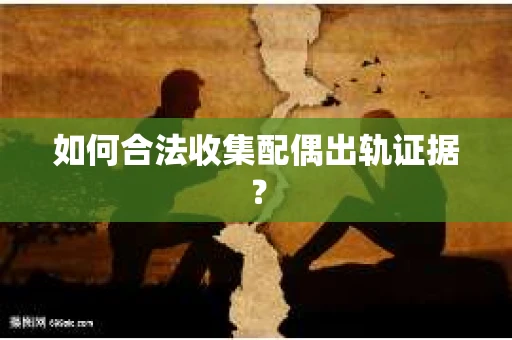 如何合法收集配偶出轨证据？