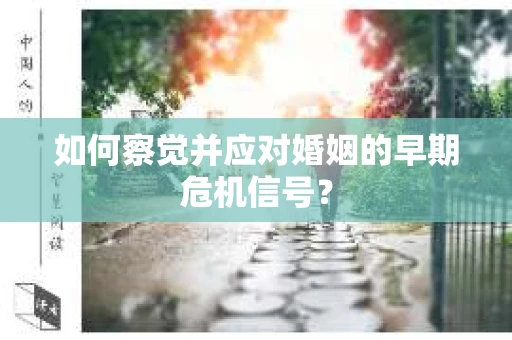 如何察觉并应对婚姻的早期危机信号？