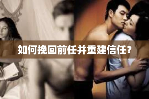 如何挽回前任并重建信任？