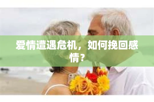 爱情遭遇危机，如何挽回感情？