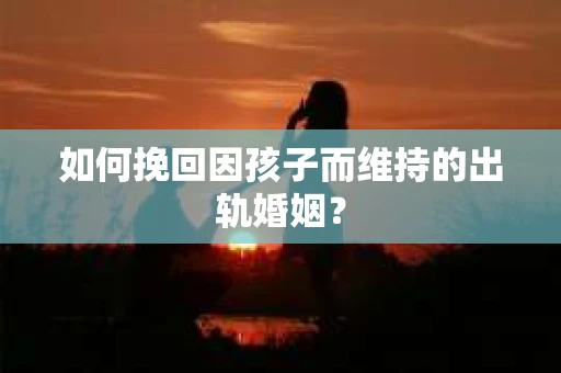 如何挽回因孩子而维持的出轨婚姻？