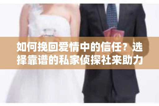 如何挽回爱情中的信任？选择靠谱的私家侦探社来助力