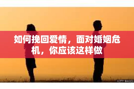 如何挽回爱情，面对婚姻危机，你应该这样做