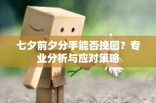 七夕前夕分手能否挽回？专业分析与应对策略