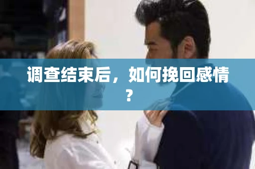 调查结束后,如何挽回感情? 调查结束后,如何挽回感情?
