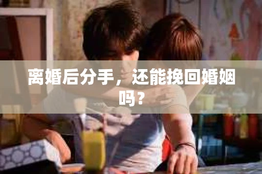 离婚后分手，还能挽回婚姻吗？