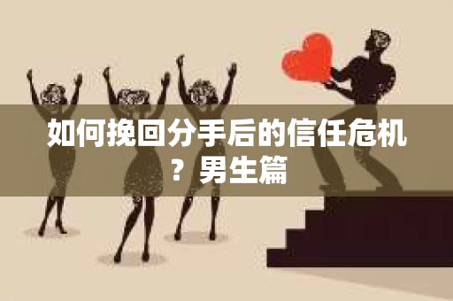 如何挽回分手后的信任危机？男生篇