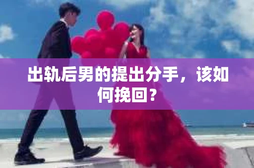 出轨后男的提出分手，该如何挽回？