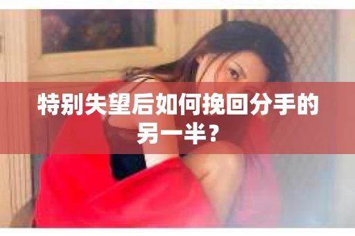 特别失望后如何挽回分手的另一半？