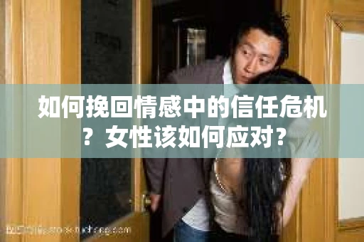 如何挽回情感中的信任危机？女性该如何应对？