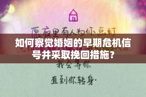 如何察觉婚姻的早期危机信号并采取挽回措施？