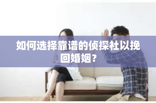 如何选择靠谱的侦探社以挽回婚姻？