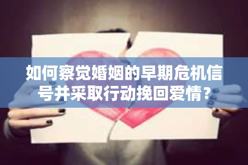 如何察觉婚姻的早期危机信号并采取行动挽回爱情? 如何察觉婚姻的早期危机信号并采取行动挽回爱情?