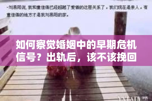 如何察觉婚姻中的早期危机信号？出轨后，该不该挽回怎么办？