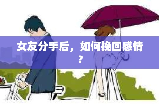 女友分手后，如何挽回感情？
