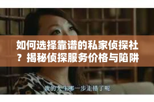 如何选择靠谱的私家侦探社？揭秘侦探服务价格与陷阱