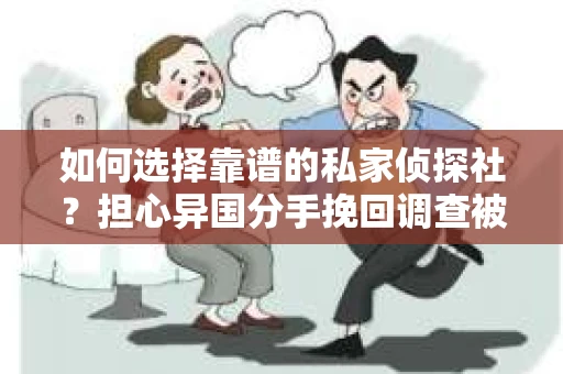 如何选择靠谱的私家侦探社？担心异国分手挽回调查被欺骗怎么办？