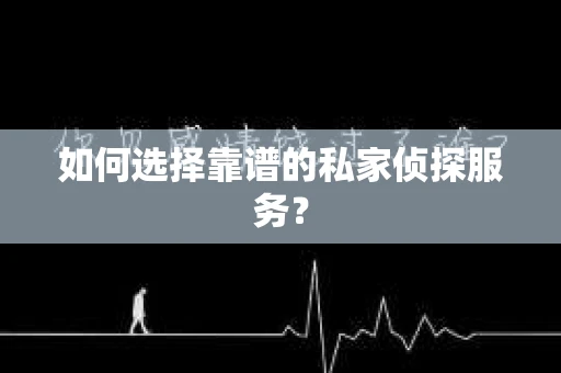 如何选择靠谱的私家侦探服务? 如何选择靠谱的私家侦探服务?