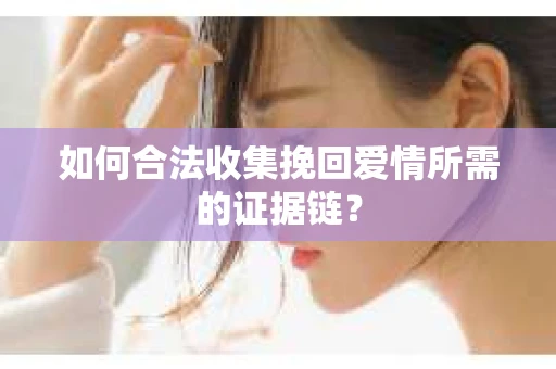 如何合法收集挽回爱情所需的证据链？
