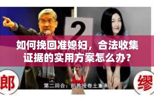 如何挽回准媳妇，合法收集证据的实用方案怎么办？