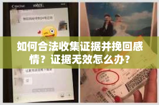 如何合法收集证据并挽回感情？证据无效怎么办？