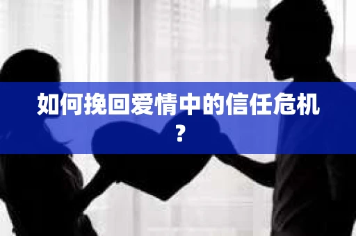 如何挽回爱情中的信任危机？