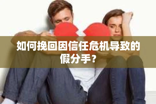 如何挽回因信任危机导致的假分手? 如何挽回因信任危机导致的假分手?