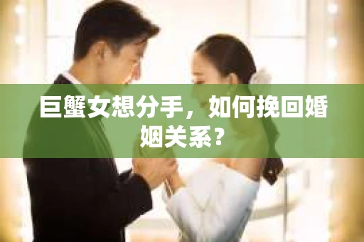 巨蟹女想分手，如何挽回婚姻关系？