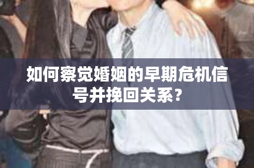 如何察觉婚姻的早期危机信号并挽回关系？