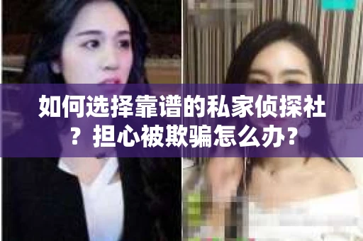 如何选择靠谱的私家侦探社？担心被欺骗怎么办？