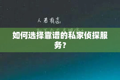 如何选择靠谱的私家侦探服务？