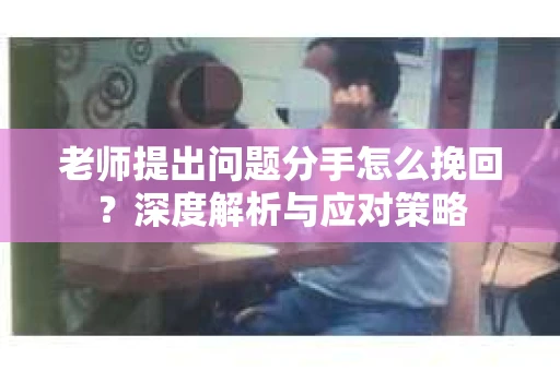 老师提出问题分手怎么挽回？深度解析与应对策略