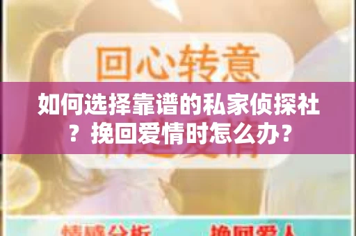 如何选择靠谱的私家侦探社？挽回爱情时怎么办？