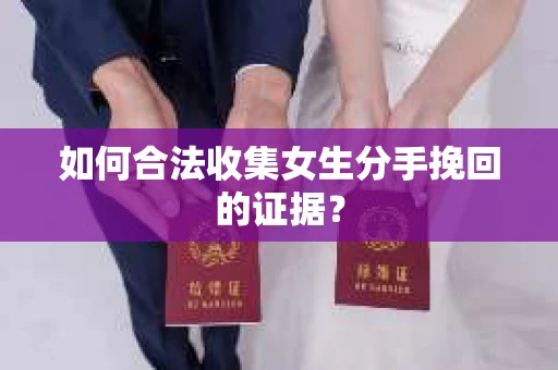 如何合法收集女生分手挽回的证据？