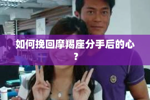 如何挽回摩羯座分手后的心？