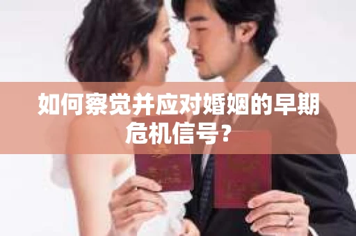 如何察觉并应对婚姻的早期危机信号？