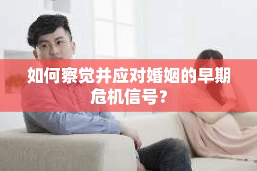 如何察觉并应对婚姻的早期危机信号？