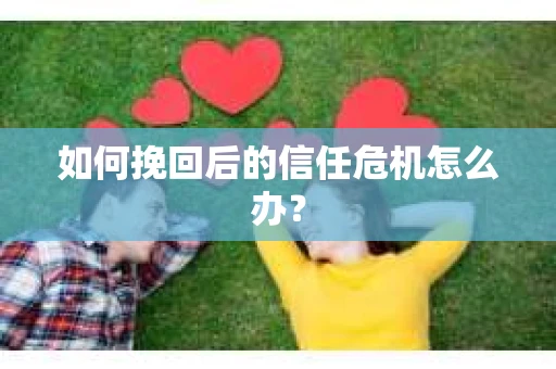 如何挽回后的信任危机怎么办？