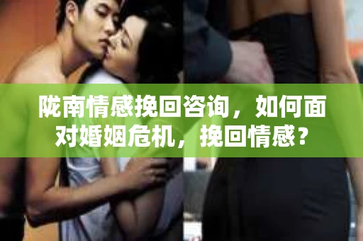 陇南情感挽回咨询，如何面对婚姻危机，挽回情感？