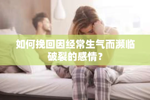 如何挽回因经常生气而濒临破裂的感情？