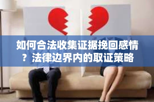 如何合法收集证据挽回感情？法律边界内的取证策略